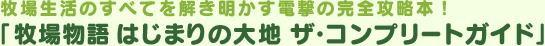 牧場生活のすべてを解き明かす電撃の完全攻略本！「牧場物語 はじまりの大地 ザ・コンプリートガイド」
