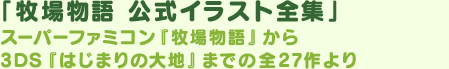 「牧場物語 公式イラスト全集」スーパーファミコン『牧場物語』から3DS『はじまりの大地』までの全27作より