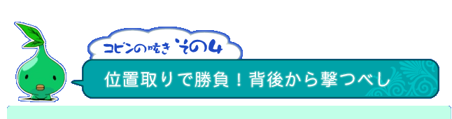 コピンの呟き その4「位置取りで勝負！背後から撃つべし」