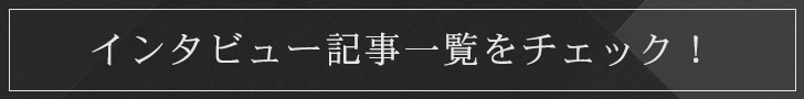 インタビュー記事一覧をチェック！