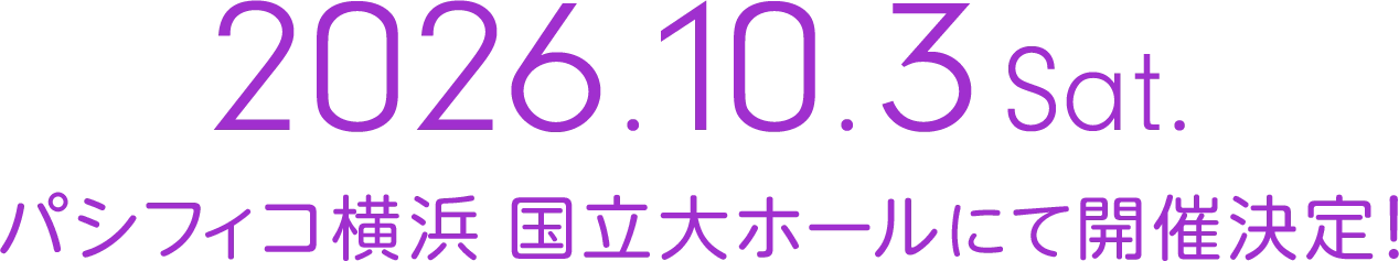 2026年10月3日(土) パシフィコ横浜 国立大ホールにて開催決定!