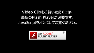 Video Clipをご覧いただくには、最新のFlash Playerが必要です。JavaScriptをオンにしてご覧ください。